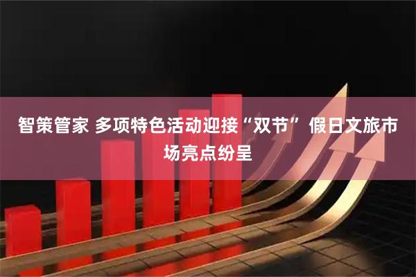 智策管家 多项特色活动迎接“双节” 假日文旅市场亮点纷呈