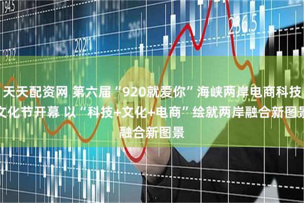 天天配资网 第六届“920就爱你”海峡两岸电商科技文化节开幕&#32;以“科技+文化+电商”绘就两岸融合新图景