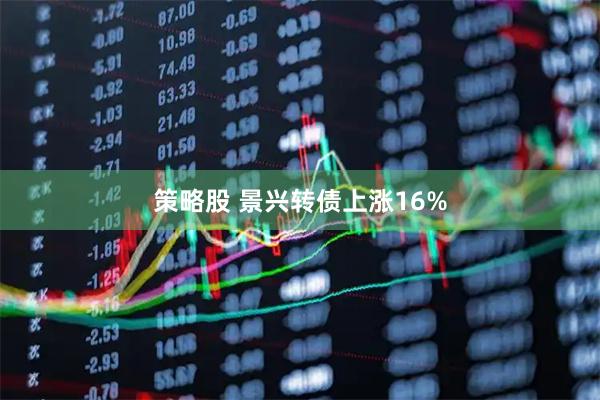 策略股 景兴转债上涨16%