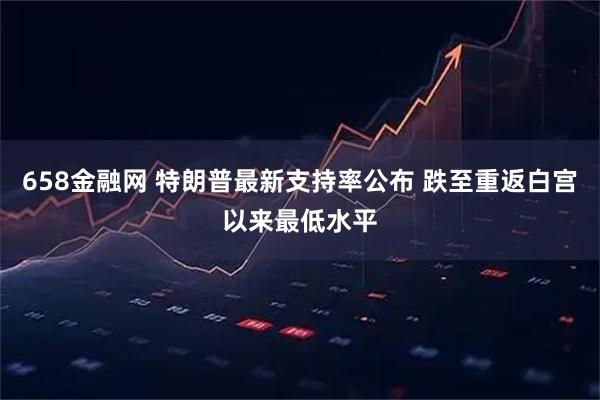 658金融网 特朗普最新支持率公布 跌至重返白宫以来最低水平