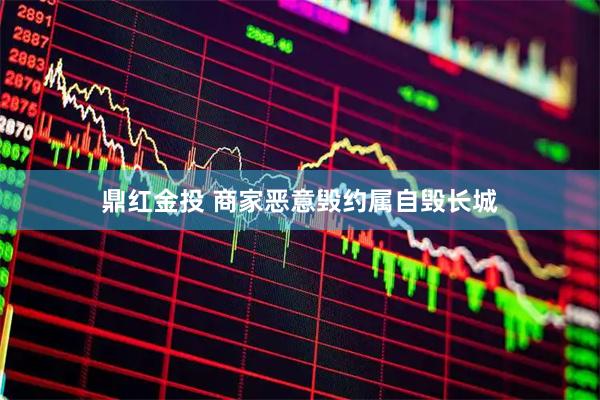 鼎红金投 商家恶意毁约属自毁长城