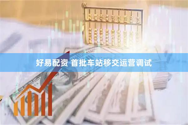 好易配资 首批车站移交运营调试