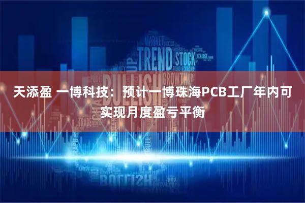 天添盈 一博科技：预计一博珠海PCB工厂年内可实现月度盈亏平衡