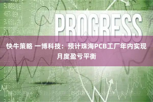 快牛策略 一博科技：预计珠海PCB工厂年内实现月度盈亏平衡