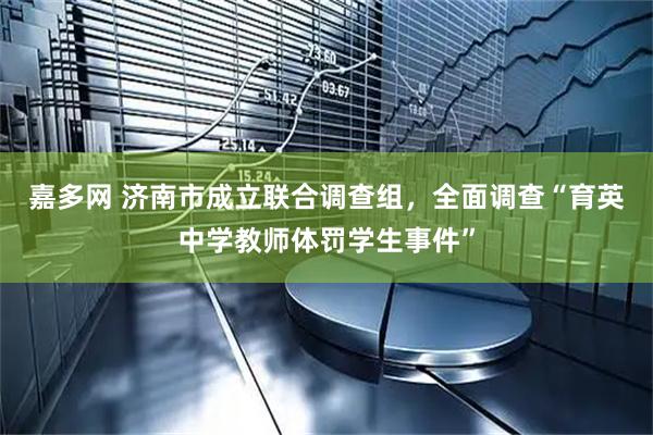 嘉多网 济南市成立联合调查组，全面调查“育英中学教师体罚学生事件”