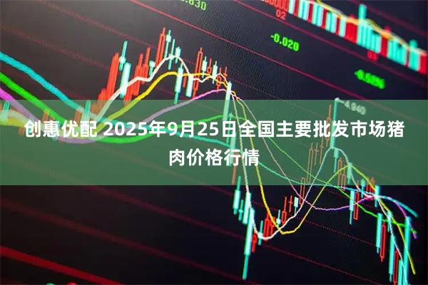创惠优配 2025年9月25日全国主要批发市场猪肉价格行情