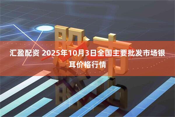 汇盈配资 2025年10月3日全国主要批发市场银耳价格行情