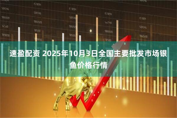 速盈配资 2025年10月3日全国主要批发市场银鱼价格行情