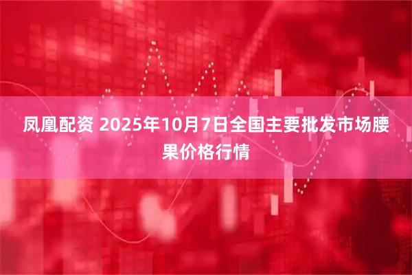 凤凰配资 2025年10月7日全国主要批发市场腰果价格行情