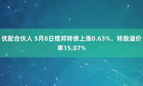 优配合伙人 5月8日煜邦转债上涨0.63%，转股溢价率15.07%