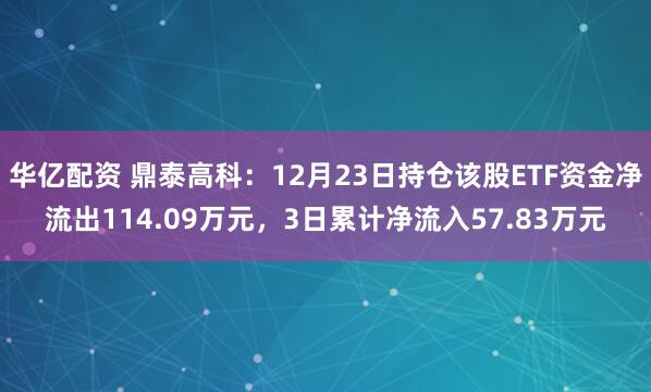 华亿配资 鼎泰高科：12月23日持仓该股ETF资金净流出114.09万元，3日累计净流入57.83万元