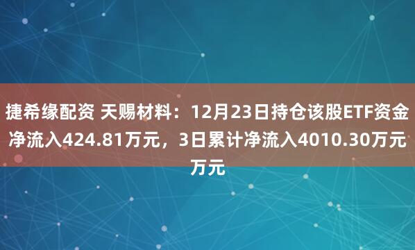 捷希缘配资 天赐材料：12月23日持仓该股ETF资金净流入424.81万元，3日累计净流入4010.30万元