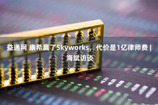 益通网 康希赢了Skyworks，代价是1亿律师费 | 海斌访谈