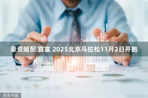 豪资随配 官宣 2025北京马拉松11月2日开跑