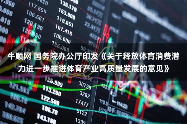 牛顺网 国务院办公厅印发《关于释放体育消费潜力进一步推进体育产业高质量发展的意见》
