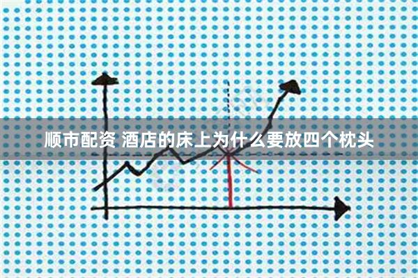 顺市配资 酒店的床上为什么要放四个枕头