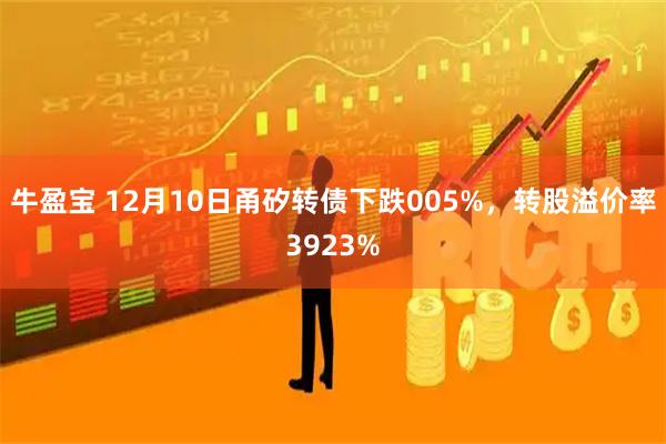 牛盈宝 12月10日甬矽转债下跌005%，转股溢价率3923%