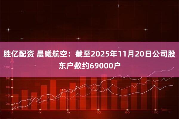 胜亿配资 晨曦航空：截至2025年11月20日公司股东户数约69000户