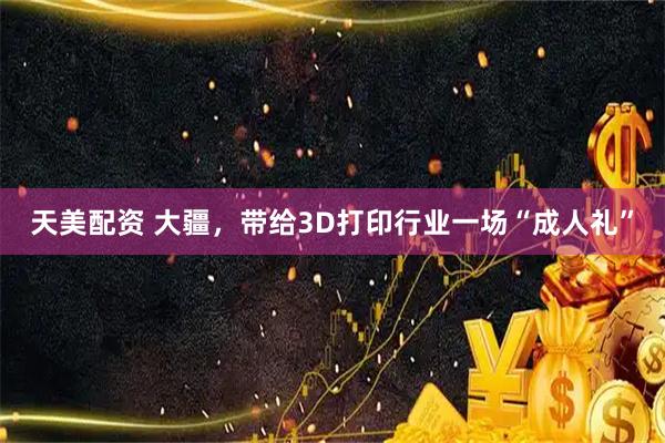天美配资 大疆，带给3D打印行业一场“成人礼”