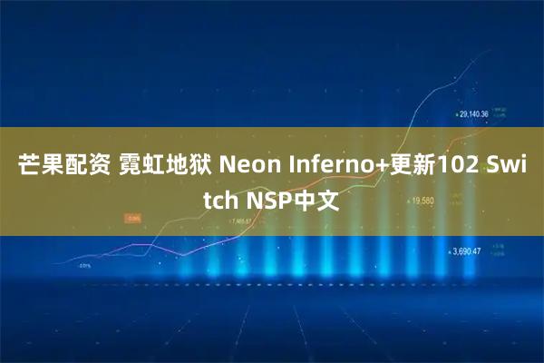 芒果配资 霓虹地狱 Neon Inferno+更新102 Switch NSP中文