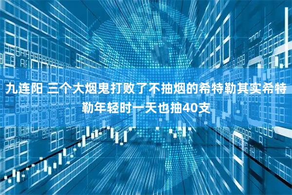 九连阳 三个大烟鬼打败了不抽烟的希特勒其实希特勒年轻时一天也抽40支