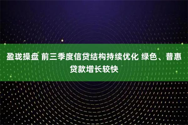 盈珑操盘 前三季度信贷结构持续优化 绿色、普惠贷款增长较快