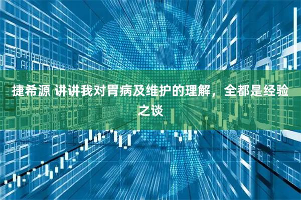 捷希源 讲讲我对胃病及维护的理解，全都是经验之谈