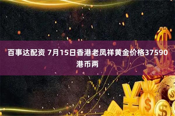 百事达配资 7月15日香港老凤祥黄金价格37590港币两